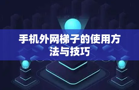 手机外网梯子的使用方法与技巧