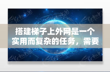 搭建梯子上外网是一个实用而复杂的任务，需要综合考虑梯子、外网的结构和用途，以及安全的连接方式。以下是一个清晰的指南，帮助你成功完成这个过程