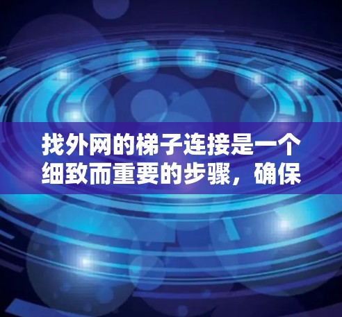 找外网的梯子连接是一个细致而重要的步骤，确保梯子连接牢固且稳固，以保障使用的安全和稳定性。以下是一步步的建议
