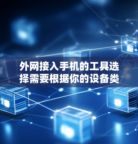 外网接入手机的工具选择需要根据你的设备类型和使用场景来决定。以下是一些通用且适合大多数情况的建议