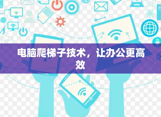 电脑爬梯子技术,让办公更高效