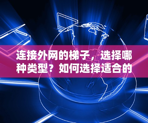 连接外网的梯子，选择哪种类型？如何选择适合的梯子
