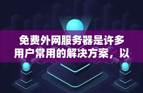 免费外网服务器是许多用户常用的解决方案，以下是推荐几种适合的免费外网服务器类型及其使用方法