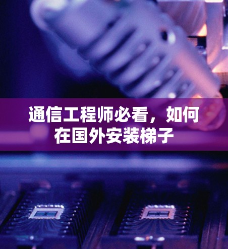 通信工程师必看,如何在国外安装梯子