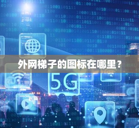 外网梯子的图标在哪里?