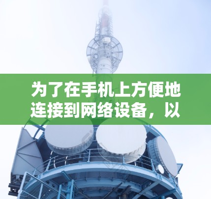 为了在手机上方便地连接到网络设备,以下是一些综合考虑的因素和建议