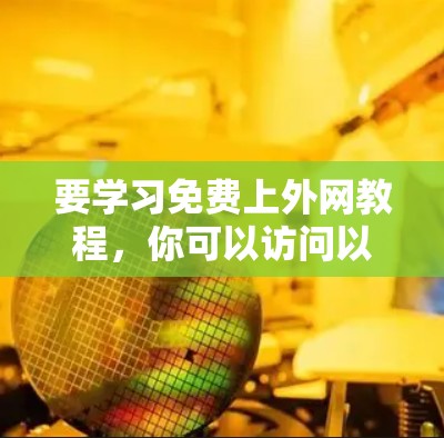 要学习免费上外网教程，你可以访问以下资源，这些教程通常免费提供，且涵盖网络设置、防火墙、路由器、无线连接等重要内容