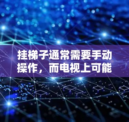 挂梯子通常需要手动操作,而电视上可能不会自动挂梯子。以下是详细的分步指南