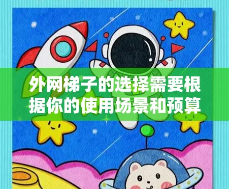 外网梯子的选择需要根据你的使用场景和预算来决定。以下是一些可靠的品牌推荐,供你参考