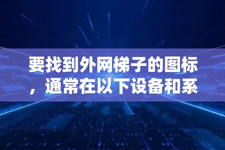 要找到外网梯子的图标,通常在以下设备和系统中进行