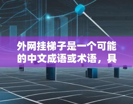 外网挂梯子是一个可能的中文成语或术语,具体含义需要根据上下文来理解。以下是一些可能的解释