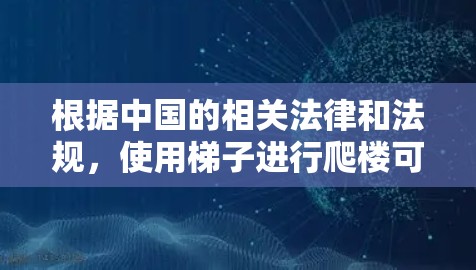 根据中国的相关法律和法规，使用梯子进行爬楼可能会受到一定的处罚。以下是详细的分析