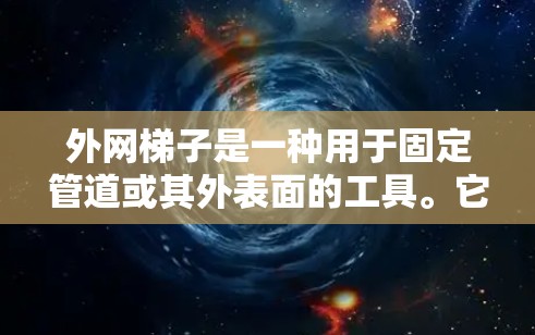 外网梯子是一种用于固定管道或其外表面的工具。它由框架和括座组成，通常由金属或塑料制成。以下是关于外网梯子的详细分析