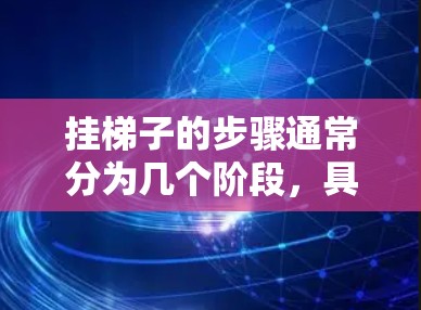 挂梯子的步骤通常分为几个阶段,具体步骤如下