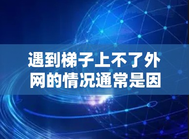 遇到梯子上不了外网的情况通常是因为梯子的某些部件存在损坏或松动。以下是解决这个问题的步骤 遇到梯子上不了外网的情况通常是因为梯子的某些部件存在损坏或松动。以下是解决这个问题的步骤