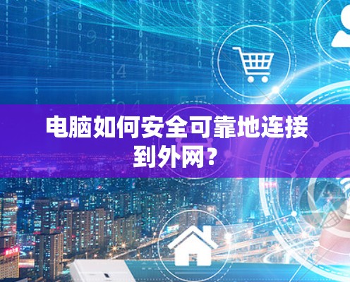 电脑如何安全可靠地连接到外网?