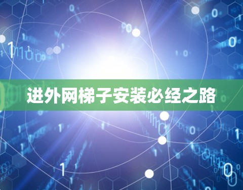 进外网梯子安装必经之路