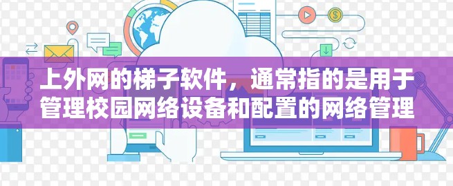 上外网的梯子软件,通常指的是用于管理校园网络设备和配置的网络管理工具。以下是一些常见的梯子软件及其功能