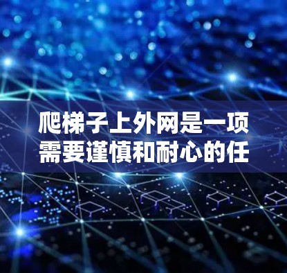 爬梯子上外网是一项需要谨慎和耐心的任务，以下是一步步的建议，帮助您顺利完成