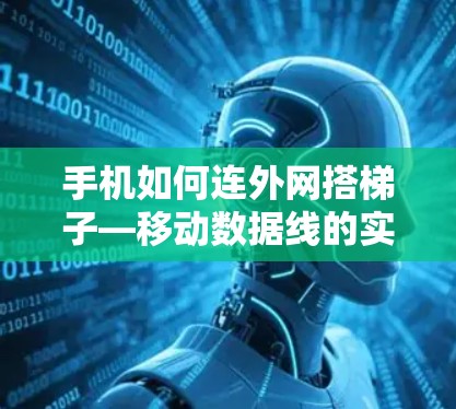 手机如何连外网搭梯子—移动数据线的实用连接方法