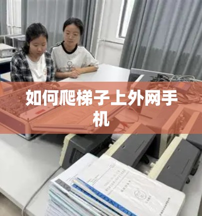 如何爬梯子上外网手机 如何爬梯子上外网手机