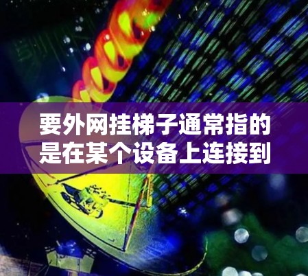 要外网挂梯子通常指的是在某个设备上连接到另一个设备,比如服务器或路由器,以实现数据传输或管理。以下是操作步骤的详细指南 要外网挂梯子通常指的是在某个设备上连接到另一个设备,比如服务器或路由器,以实现数据传输或管理。以下是操作步骤的详细指南