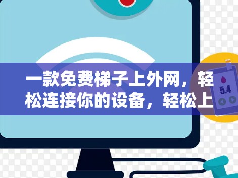 一款免费梯子上外网,轻松连接你的设备,轻松上网