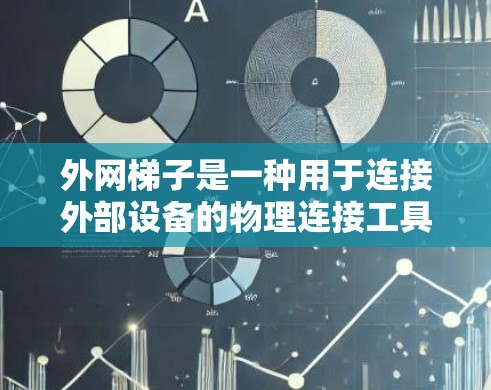 外网梯子是一种用于连接外部设备的物理连接工具,主要应用于网络管理和设备管理。以下是其原理和作用的详细说明 外网梯子是一种用于连接外部设备的物理连接工具,主要应用于网络管理和设备管理。以下是其原理和作用的详细说明