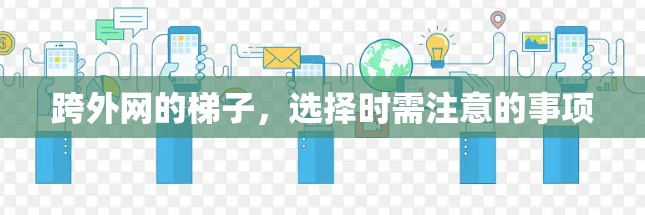 跨外网的梯子,选择时需注意的事项