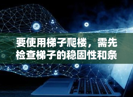 要使用梯子爬楼,需先检查梯子的稳固性和条件,确保其不会滑动或掉落。以下是具体步骤 要使用梯子爬楼,需先检查梯子的稳固性和条件,确保其不会滑动或掉落。以下是具体步骤