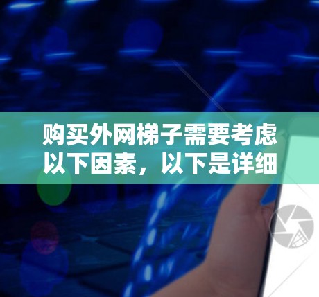 购买外网梯子需要考虑以下因素，以下是详细的步骤指南