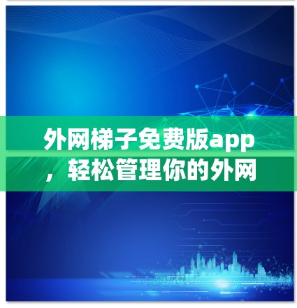 外网梯子免费版app,轻松管理你的外网资源