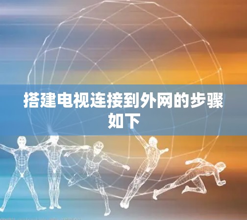 搭建电视连接到外网的步骤如下 搭建电视连接到外网的步骤如下