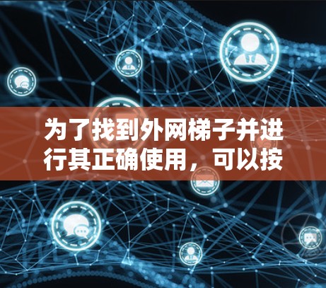 为了找到外网梯子并进行其正确使用,可以按照以下步骤进行 为了找到外网梯子并进行其正确使用,可以按照以下步骤进行