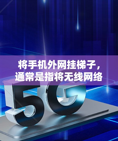 将手机外网挂梯子，通常是指将无线网络连接到某个固定设备，如梯子上的某个位置。以下是一步步的指导