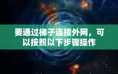 要通过梯子连接外网,可以按照以下步骤操作
