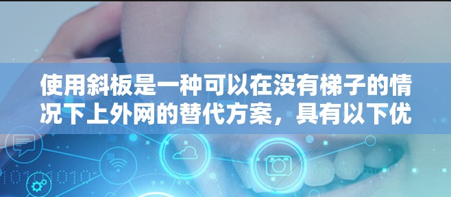 使用斜板是一种可以在没有梯子的情况下上外网的替代方案,具有以下优势 使用斜板是一种可以在没有梯子的情况下上外网的替代方案,具有以下优势