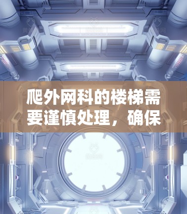 爬外网科的楼梯需要谨慎处理,确保安全。以下是一步步的指南