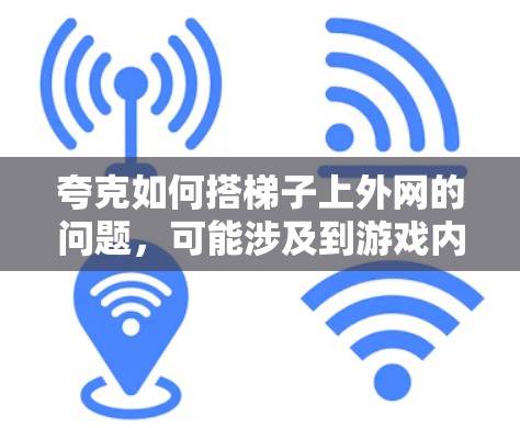 夸克如何搭梯子上外网的问题,可能涉及到游戏内的隐藏机制或特殊技能。以下是逐步的解释和答案