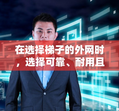 在选择梯子的外网时,选择可靠、耐用且适合你的空间环境非常重要。以下是一些推荐的梯子外网产品,供你参考