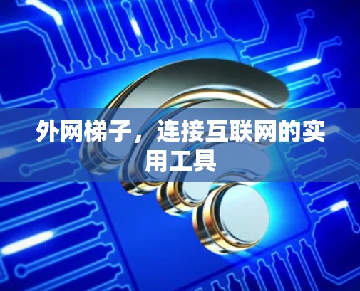 外网梯子,连接互联网的实用工具 外网梯子,连接互联网的实用工具