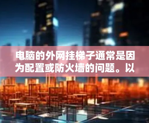 电脑的外网挂梯子通常是因为配置或防火墙的问题。以下是一些步骤来解决这个问题