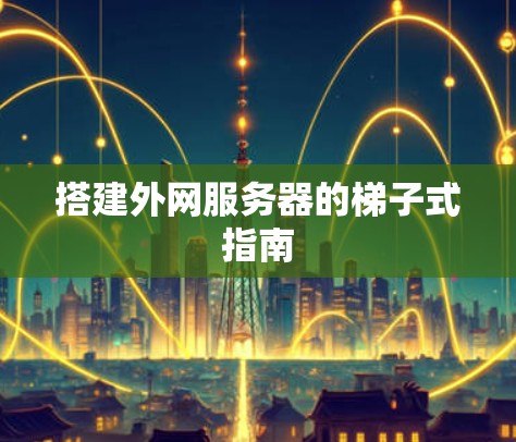 搭建外网服务器的梯子式指南
