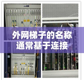 外网梯子的名称通常基于连接到服务器的外网类型和设备型号。以下是常见梯子的名称和用途