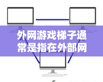外网游戏梯子通常是指在外部网站中找到一些热门或受欢迎的游戏链接，方便用户下载。以下是一些常见的网址，供您参考