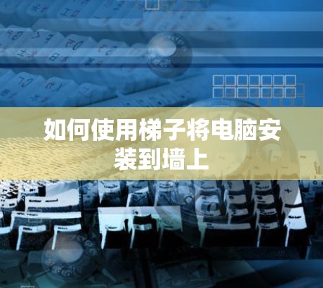 如何使用梯子将电脑安装到墙上