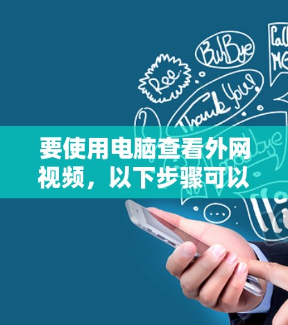 要使用电脑查看外网视频，以下步骤可以提供清晰的指导