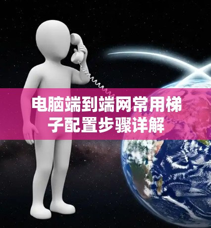 电脑端到端网常用梯子配置步骤详解
