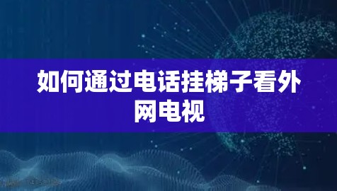 如何通过电话挂梯子看外网电视