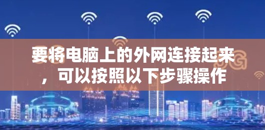 要将电脑上的外网连接起来，可以按照以下步骤操作